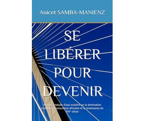 SE LIBÉRER POUR DEVENIR: Roman-Analyse-Essai scolaire sur la domination coloniale, la conscience africaine et la renaissance du XXIᵉ siècle