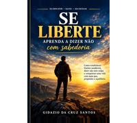 Se Liberte: Aprenda a Dizer Não com Sabedoria: Como estabelecer limites saudáveis, vencer a culpa, fortalecer sua autoestima e conquistar respeito sem perder a gentileza
