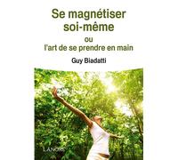 Se magnétiser soi-même ou l'art de se prendre en main Ou l'art de se prendre en main - Guy Biadatti - Lanore - broché - Essai