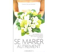 Se marier autrement: Comment inventer une cérémonie civile ou religieuse