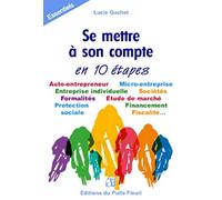 Se mettre à son compte... en 10 étapes: Auto-entrepreneur. Micro-entreprise. Entreprise individuelle. Sociétés. Formalités. Etude de marché. Protection. Financement sociale. Fiscalité...