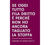 SE OGGI TUTTO FILA DRITTO È PERCHÉ NON HO ANCORA TAGLIATO LA STOFFA - Agenda ironica universale senza date per Sarte e Appassionate di Cucito: Idea ... per Sartoria, Cucito creativo e Hobby