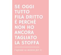 SE OGGI TUTTO FILA DRITTO È PERCHÉ NON HO ANCORA TAGLIATO LA STOFFA - Agenda ironica universale senza date per Sarte e Appassionate di Cucito: Idea ... per Sartoria, Cucito creativo e Hobby
