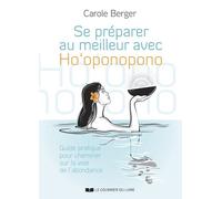 Se préparer au meilleur avec Ho'Oponopono - Guide pratique pour cheminer sur la voie de l'abondance - Carole Berger - Courrier Du Livre - broché - Guide