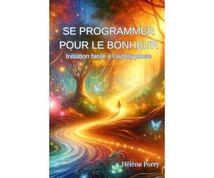 Se programmer pour le bonheur: Initiation facile à l'autohypnose