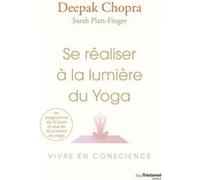 Se réaliser à la lumière du Yoga - Vivre en conscience Deepak Chopra (Auteur), Sarah Platt-Finger (Auteur), Olivier Vinet (Traduction)