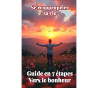 Se réapproprier sa vie : Guide en 7 étapes vers le bonheur