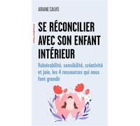 Se réconcilier avec son enfant intérieur Vulnérabilité, sensibilité, créativité et joie, les 4 ressources qui nous font grandir - Calvo Ariane - Eyrolles - Poche - Essai