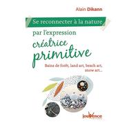 Se reconnecter à la nature par l'expression créatrice primitive Bains de fôrets, land art, beach art, snow art... - Alain Dikann - Jouvence - broché - Guide