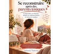 SE RECONSTRUIRE APRÈS DES PARENTS TOXIQUES: Comprendre son histoire, défaire les schémas hérités et retrouver sa place