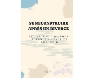 SE RECONSTRUIRE APRÈS UN DIVORCE: LE GUIDE ULTIME POUR TOURNER LA PAGE ET REBONDIR
