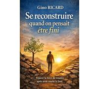 Se reconstruire quand on pensait être fini: Trouver la force de renaître après avoir touché le fond