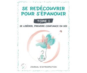 Se redécouvrir pour s'épanouir - Tome 1. Se libérer, prendre confiance en soi: un livre à remplir sur soi pour mieux gérer ses émotions et oser être soi au quotidien