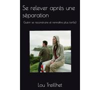 Se relever après une séparation: Guérir se reconstruire et rennaître plus fort(e)
