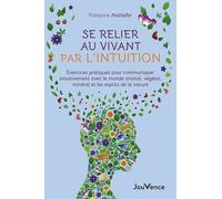 Se Relier Au Vivant Par L'intuition - Exercices Pratiques Pour Communiquer Intuitivement Avec Le Monde Animal, Végétal, Minéral Et Les Esprits De La Nature