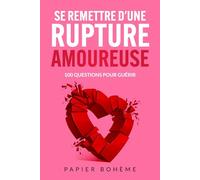 Se remettre d'une rupture amoureuse: Carnet d'écriture-thérapie avec 100 questions pour guérir d'une séparation ou d'un divorce et surmonter la tristesse