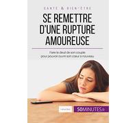 Se remettre d'une rupture amoureuse: Faire le deuil de son couple pour pouvoir ouvrir son cœur à nouveau