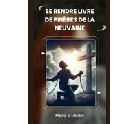 SE RENDRE LIVRE DE PRIÈRES DE LA NEUVAINE: Une neuvaine sacrée pour une confiance profonde, la paix intérieure et l'abandon total à la volonté divine de l'Enfant Jésus .
