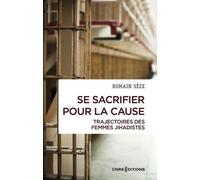 Se Sacrifier Pour La Cause - Trajectoires Des Femmes Jihadistes