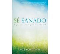 Se Sanado Una Guia Para El Encuentro Con El Poderoso Amor de Jesus En Tu Vida by Bob Schuchts & Translated by Carmen Fern ndez Aguinaco & Foreword by Mar Bob Schuchts Translated by Carmen Fern ndez Ag