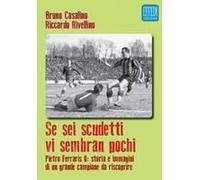 Se Sei Scudetti Vi Sembrano Pochi. Pietro Ferraris Ii: Storia E Immagini Di Un Grande Campione Da Riscoprire