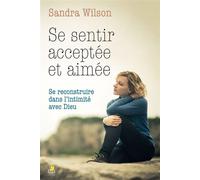 Se sentir acceptée et aimée Se reconstruire dans l'intimité avec Dieu - Sandra Wilson - Farel Eds - broché - Guide