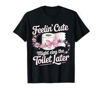 Se Sentir Mignon Pourrait obstruer Les Toilettes Plus Tard T-Shirt