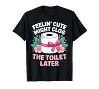 Se Sentir Mignon Pourrait obstruer Les Toilettes Plus Tard T-Shirt