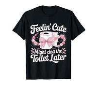 Se Sentir Mignon Pourrait obstruer Les Toilettes Plus Tard T-Shirt