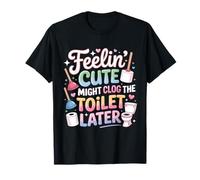 Se Sentir Mignon Pourrait obstruer Les Toilettes Plus Tard T-Shirt