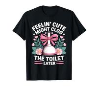 Se Sentir Mignon Pourrait obstruer Les Toilettes Plus Tard T-Shirt