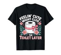 Se Sentir Mignon Pourrait obstruer Les Toilettes Plus Tard T-Shirt