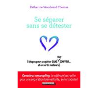 Se séparer sans se détester: 5 étapes pour se quitter sans trop souffrir... et en sortir meilleur(e)