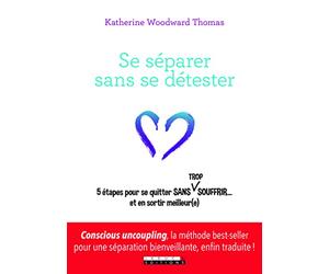 Se séparer sans se détester: 5 étapes pour se quitter sans trop souffrir... et en sortir meilleur(e)