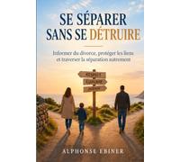 SE SÉPARER SANS SE DÉTRUIRE: Communiquer le divorce, protéger les liens et traverser la séparation autrement