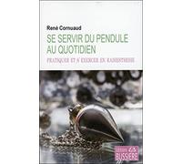 Se servir du pendule au quotidien - Pratiquer et s'exercer en radiesthésie