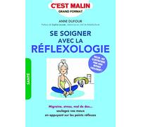 Se soigner avec la réflexologie, c'est malin: Migraines, stress, mal de dos...soulager vos maux en appuyant sur les points