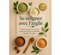 Se soigner avec l'argile. 70 techniques naturelles. Purifiez, apaisez et revitalisez votre corps grâce aux bienfaits naturels de l'argile.