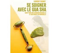 Se soigner avec le Gua Sha - Guide pour une guérison naturelle et une beauté intemporelle Laurent Chenot (Auteur)