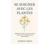 Se soigner avec les plantes: Remèdes naturels pour soulager les maux du quotidien sans médicaments