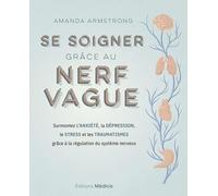 Se soigner grâce au nerf vague - Surmontez l'anxiété, la dépression, le stress et les traumatismes grâce à la régulation du système nerveux