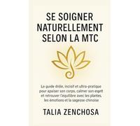 Se soigner naturellement selon la MTC: Le guide drôle, incisif et ultra-pratique pour apaiser son corps, calmer son esprit et retrouver l’équilibre ... plantes, les émotions et la sagesse chinoise