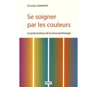 Se soigner par les couleurs: Le guide pratique de la chromatothérapie