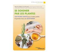 Se soigner par les plantes: 100 fiches santé pour traiter petits et grands maux du quotidien