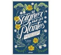 Se Soigner Par Les Plantes - Les Remèdes Naturels Pour Tous Les Maux Du Quotidien