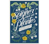 Se Soigner Par Les Plantes - Les Remèdes Naturels Pour Tous Les Maux Du Quotidien