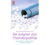 Se soigner par l'homéopathie: Consultations, médicaments, conseils pratiques