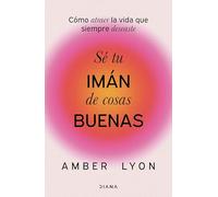 Sé tu imán de cosas buenas: Cómo atraer la vida que siempre deseaste