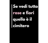 Se Vedi Tutto Rose e Fiori Quello È il Cimitero: Libro per appunti a righe divertente ma utile. Idea regalo collega ufficio, uomo, donna, amica, amico, compleanno, secret santa o Natale