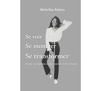 Se voir, se montrer, se transformer: Comprendre et transformer son image personnelle pour mieux s’affirmer